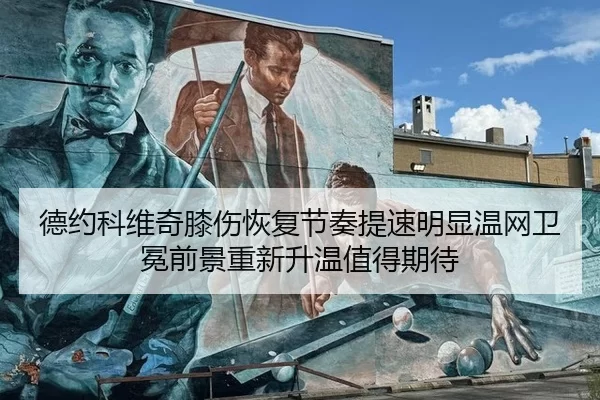 德约科维奇膝伤恢复节奏提速明显温网卫冕前景重新升温值得期待